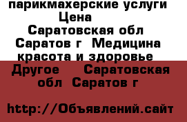 парикмахерские услуги  › Цена ­ 100 - Саратовская обл., Саратов г. Медицина, красота и здоровье » Другое   . Саратовская обл.,Саратов г.